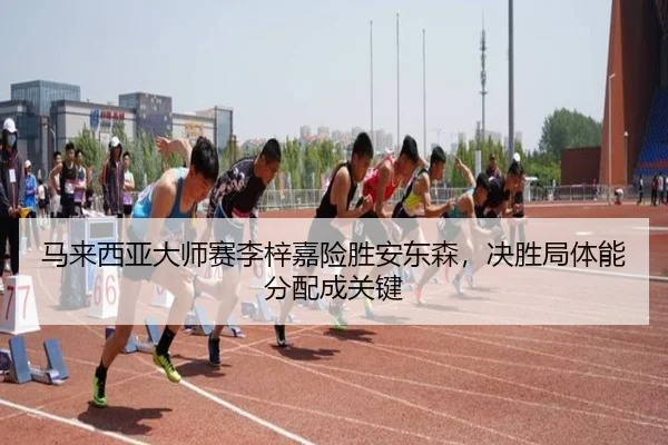 马来西亚大师赛李梓嘉险胜安东森，决胜局体能分配成关键
